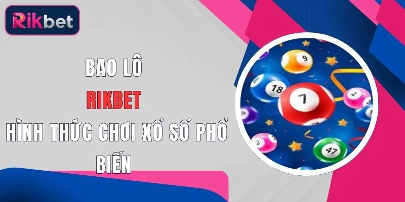 Bao Lô Rikbet - Hình Thức Chơi Xổ Số Phổ Biến 1 bao lo rikbet hinh thuc choi xo so pho bien