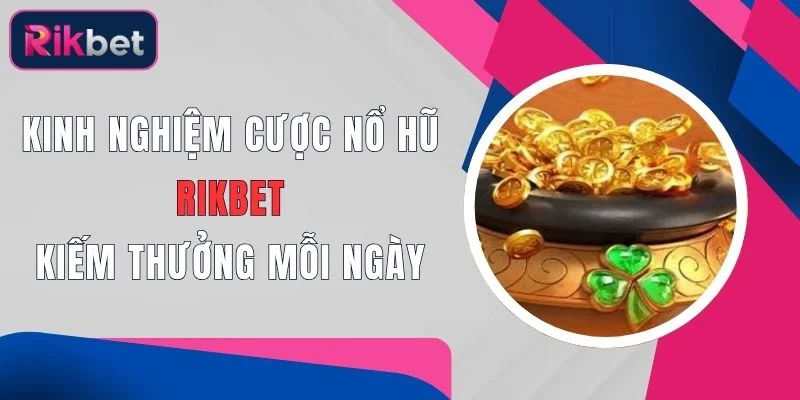 Kinh Nghiệm Cược Nổ Hũ Rikbet Kiếm Thưởng Mỗi Ngày 1 kinh nghiem cuoc no hu rikbet kiem thuong moi ngay