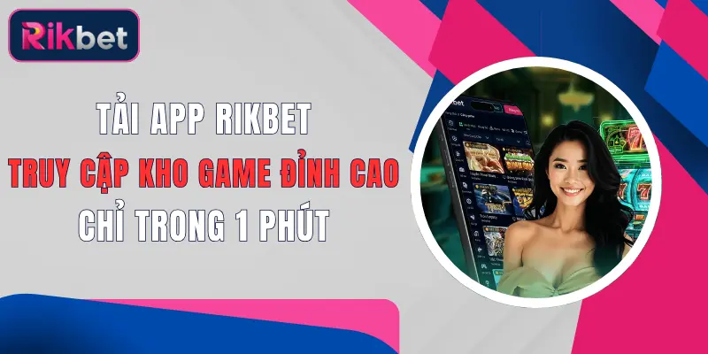 tai app rikbet truy cap kho game dinh cao chi trong 1 phut